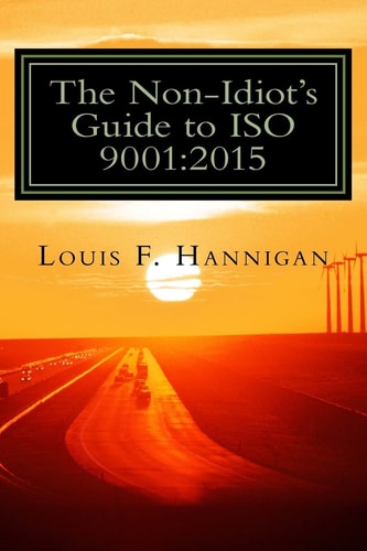 The Non-Idiot's Guide to ISO 9001 2015: Understanding and Using the Quality Management System Standard to Your Benefit