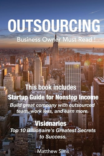 Outsourcing Business Owner Must Read! 2 Manuscripts - Startup Guide for Nonstop Income, Visionaries: Top 10 Billionaire's Greatest Secrets to Success