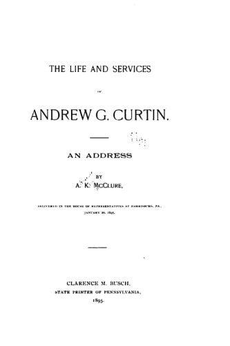 The Life and Services of Andrew G. Curtin, An Address by A. K. McClure, Delivered in the House