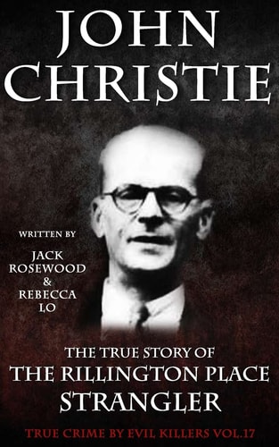 John Christie The True Story of The Rillington Place Strangler: Historical Serial Killers and Murderers