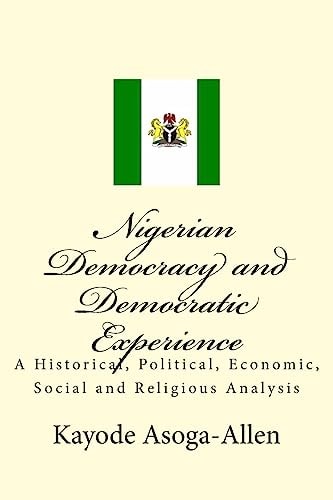Nigerian Democracy and Democratic Experience An Historical, Political, Economic, Social and Religious Analysis