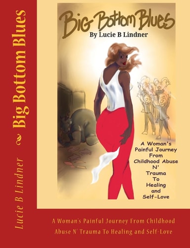 Big Bottom Blues A Woman's Painful Journey from Childhood Abuse N' Trauma to Healing and Self-Love