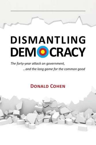 Dismantling Democracy The Forty-Year Attack on Government, ... . and the Long Game for the Common Good
