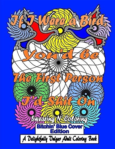 If I Were a Bird, You'd Be the First Person I'd Shit On Bitchin' Blue Cover Edition: a Delightfully Vulgar Adult Coloring Book