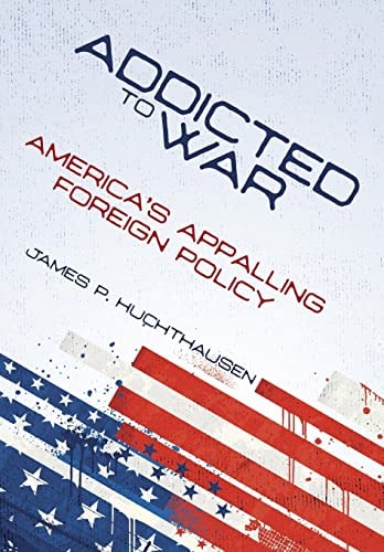 Addicted to War America's Appalling Foreign Policy