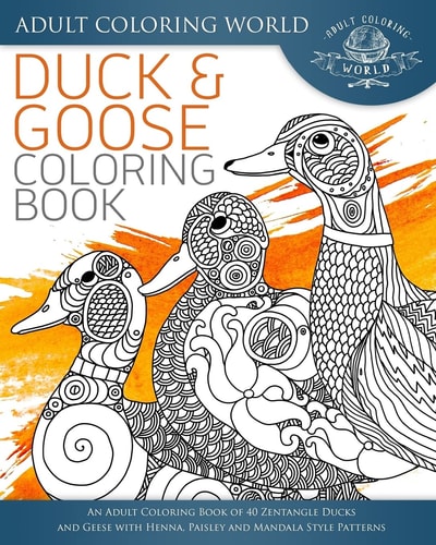 Duck and Goose Coloring Book An Adult Coloring Book of 40 Zentangle Ducks and Geese with Henna, Paisley and Mandala Style Patterns