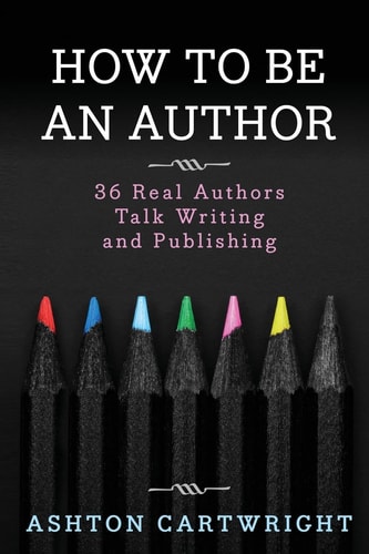 How to Be an Author 36 Real Authors Talk Writing and Publishing