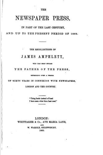 The Newspaper Press, in Part of the Last Century, and Up to the Present Period Of 1860