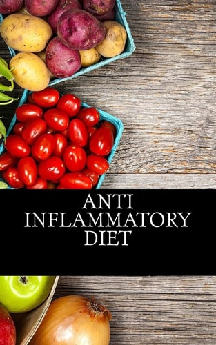 Anti Inflammatory Diet Beginners Guide To Avoid Inflammation and Eliminate Pain With Anti-Inflammatory Diet Recipes