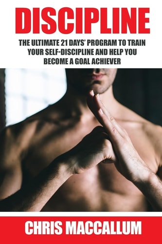 Discipline The Ultimate 21 Days? Program to Train Your Self-Discipline and Help You Become a Goal Achiever (develop Discipline and Good Habits, Improve Willpower and Goal Setting Skills)