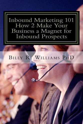Inbound Marketing 101 How 2 Make Your Business a Magnet for Inbound Prospects Stop Cold Calling Today