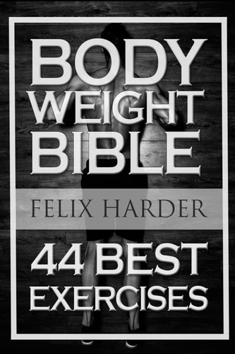 Bodyweight Bodyweight Bible: 44 Best Exercises To Add Strength And Muscle (Bodyweight Training, Bodyweight Exercises, Bodyweight Bodybuilding, Calisthenics, Calisthenics For Beginners)