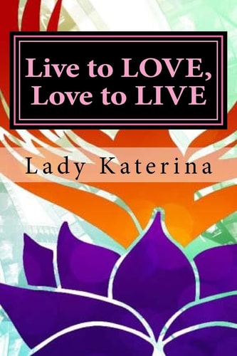 Live to LOVE, Love to LIVE The Toolbox: You Are Worth It, You Deserve It, Own Your Fierce Self