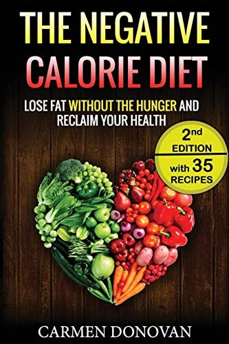 Negative Calorie Diet Lose Fat Without the Hunger and Reclaim Your Health - 35 Recipes Included (Breakfast, Lunch, Dinner and Snacks)