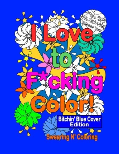 I Love to F*cking Color! Bitchin' Blue Cover Edition A Delightfully Dirty Swear Word Adult Coloring Book