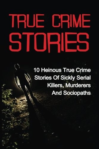 True Crime Stories 10 Heinous True Crime Stories Of Sickly Serial Killers, Murderers And Sociopaths