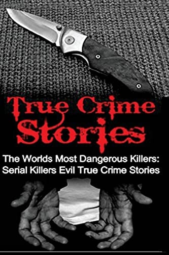 True Crime Stories The Worlds Most Dangerous Killers: Serial Killers Evil True Crime Stories