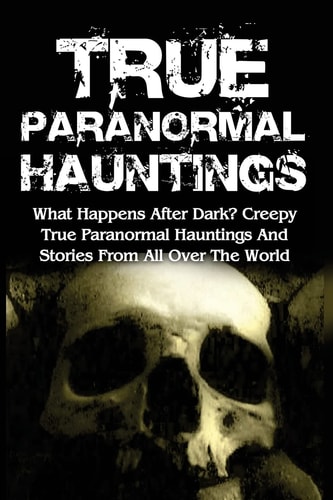 True Paranormal Hauntings What Happens After Dark? Creepy True Paranormal Hauntings And Stories From All Over The World