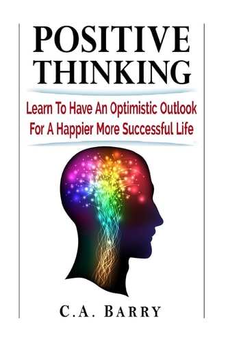 Positive Thinking Learn to Have an Optimistic Outlook for a Happier More Succes