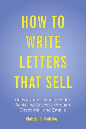 How to Write Letters That Sell Copywriting Techniques for Achieving Success Through Direct Mail and Emails