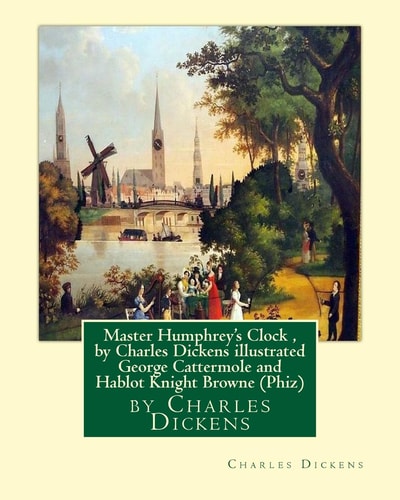 Master Humphrey's Clock , by Charles Dickens Illustrated George Cattermole (10 August 1800, 24 July 1868) Was an English Painter and Illustrator Hablot Knight Browne (10 July 1815 ? 8 July 1882) Was an English Artist. Well-Known by His Pen Name, Phiz