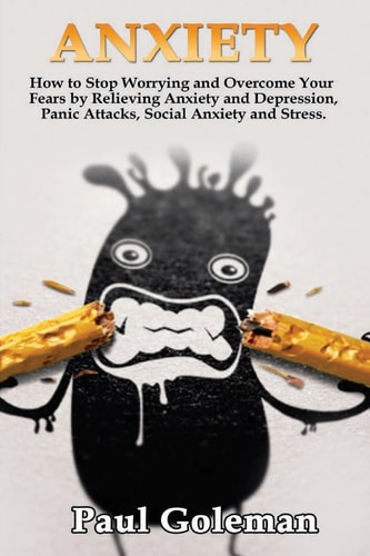 Anxiety How to Stop Worrying and Overcome Your Fears by Relieving Anxiety and Depression, Panic Attacks, Social Anxiety and Stress. (Cognitive Behavioral Therapy)