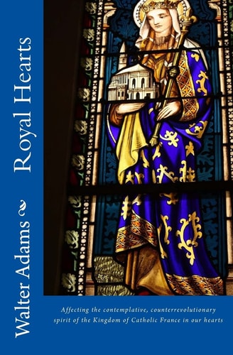 Royal Hearts Affecting the Contemplative, Counterrevolutionary Spirit of the Kingdom of Catholic France in Our Hearts