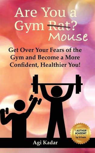 Are You a Gym Mouse? Get Over Your Fears of the Gym, Take Charge of Your Lifestyle and Become a More Confident, Healthier You