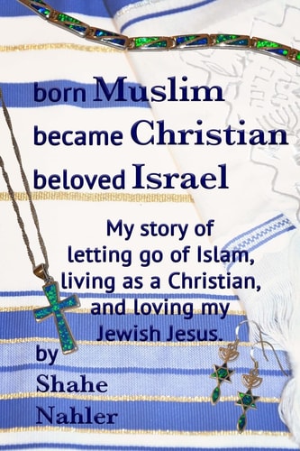 Born Muslim Became Christian Beloved Israel My Story of Letting Go of Islam, Living As a Christian, and Loving My Jewish Jesus