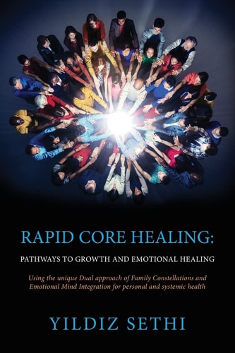 Rapid Core Healing: Pathways to Growth and Emotional Healing Using the Unique Dual Approach of Family Constellations and Emotional Mind Integration for Personal and Systemic Health
