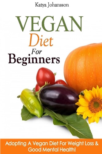 Vegan Diet for Beginners Adopting a Vegan Diet for Weight Loss and Good Mental Health!