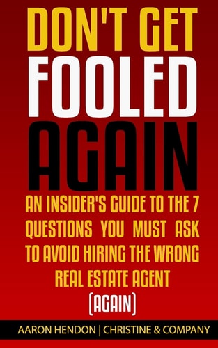 Don't Get Fooled Again An Insider's Guide to the 7 Question You MUST Ask to Avoid Hiring the Wrong Real Estate Agent (Again)