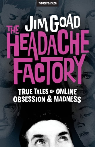 The Headache Factory True Tales of Online Obsession and Madness