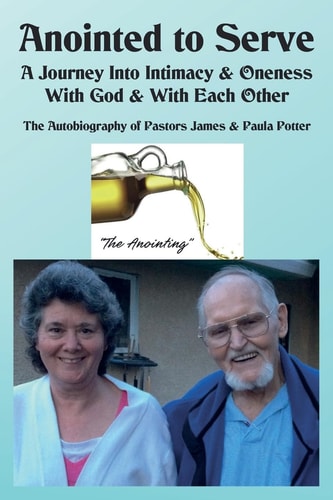 Anointed to Serve:a Journey Into Intimacy and Oneness with God and with Each Other The Life and Ministry of Dr. James V. and Paula M. Potter