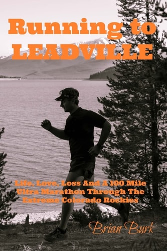 Running to Leadville Life, Love, Loss and a 100 Mile Ultra Marathon Through the Colorado Rockies