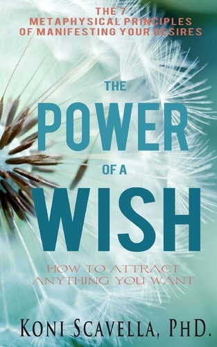 The Power of a Wish The 7 Metaphysical Prinicples of Manifesting Your Desires