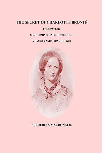 The Secret of Charlotte Bronte Followed by Some Reminiscences of the Real Monsi