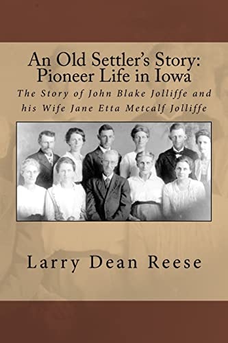 An Old Settler's Story Pioneer Life in Iowa, the Story of John Blake Jolliffe and His Wife Jane Etta Metcalf Jolliffe
