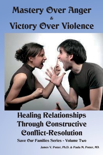 Mastery Over Anger and Victory Over Violence Healing Your Relationships Through Constructive Conflict-Resolution