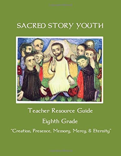 Sacred Story Youth Teacher Resource Guide Eighth Grade Creation, Presence, Memory, Mercy and Eternity