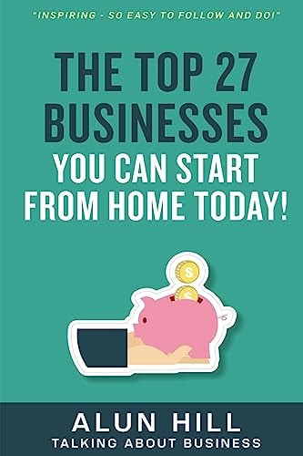 The Top 27 Businesses You Can Start From Home Today "Inspiring - So Easy To Follow and Do!"