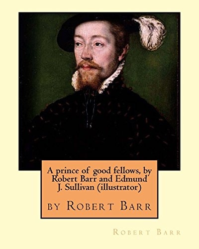 A Prince of Good Fellows, by Robert Barr and Edmund J. Sullivan (illustrator) Edmund Joseph Sullivan (1869-1933), Usually Known As E. J. Sullivan, Was a British Book Illustrator Who Worked in a Style Which Merged the British Tradition of Illustration from