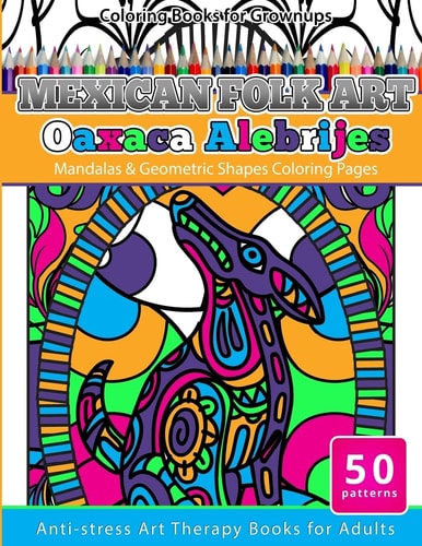 Coloring Books for Grownups Mexican Folk Art Oaxaca Alebrijes Mandala and Geometric Shapes Coloring Pages Anti-Stress Art Therapy Coloring Books for Adults