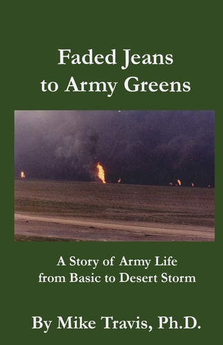 Faded Jeans to Army Greens A Story of Army Life from Basic to Desert Storm