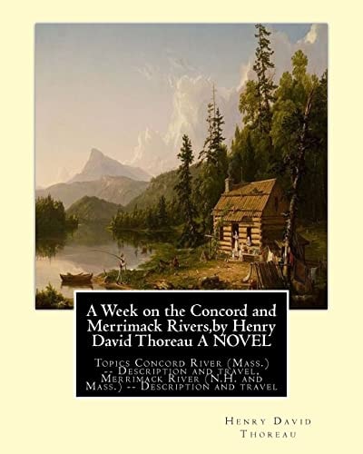 A Week on the Concord and Merrimack Rivers,by Henry David Thoreau a NOVEL Topics Concord River (Mass. ) -- Description and Travel, Merrimack River (N. H. and Mass. ) -- Description and Travel