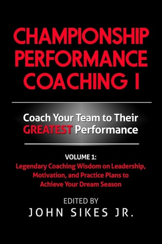 Championship Performance Coaching Featuring 200 Practical Proven Leadership. Motivation, Team Building and Sports Psychology Strategies to Achieve Your Dream Season