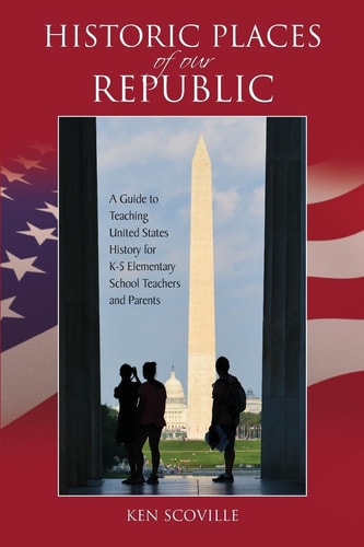 Historic Places of Our Republic A Guide to Teaching United States History for K-5 Elementary School Teachers and Parents