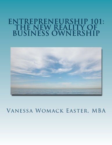Entrepreneurship 101 The NEW Reality of Business Ownership: An Interactive Workbook for Would Be Entrepreneurs