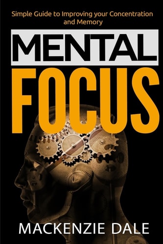 Mental Focus Simple Guide to Improving Your Concentration and Memory
