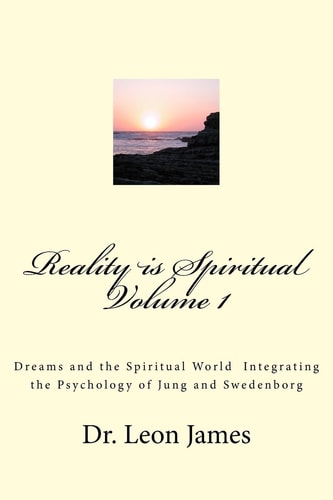 Reality Is Spiritual Volume 1 Dreams and the Spiritual World Integrating the Psychology of Jung and Swedenborg